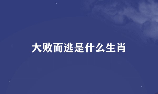 大败而逃是什么生肖