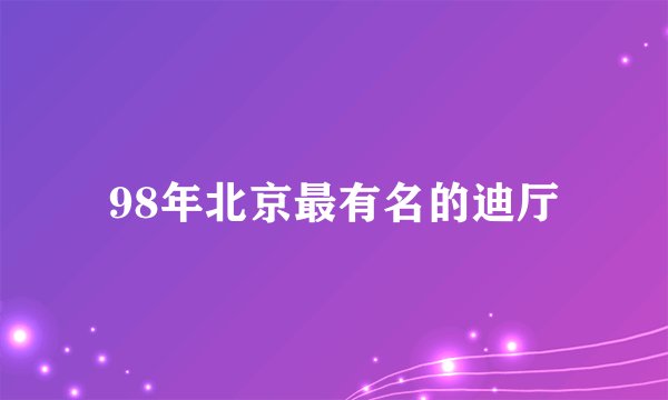 98年北京最有名的迪厅