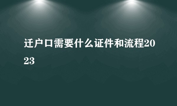 迁户口需要什么证件和流程2023