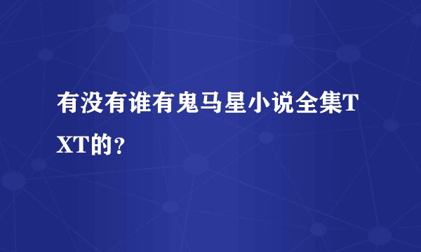 有没有谁有鬼马星小说全集TXT的？