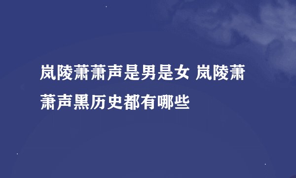 岚陵萧萧声是男是女 岚陵萧萧声黑历史都有哪些