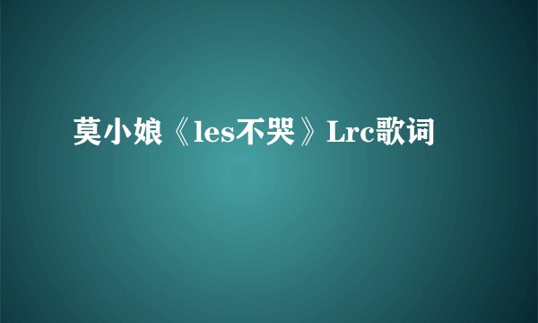 莫小娘《les不哭》Lrc歌词