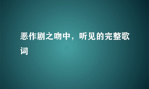 恶作剧之吻中,听见的完整歌词