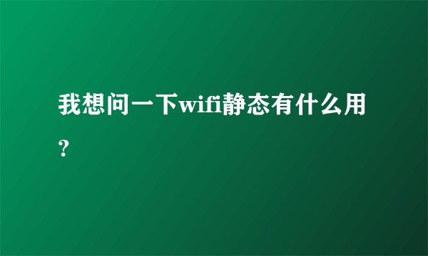 我想问一下wifi静态有什么用？