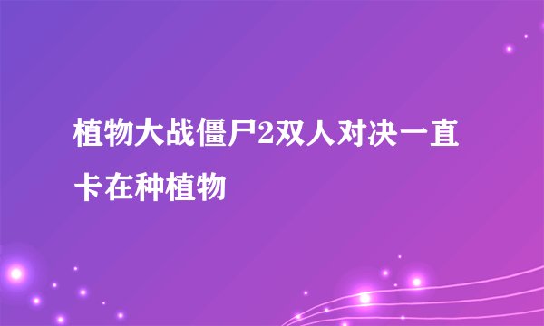 植物大战僵尸2双人对决一直卡在种植物