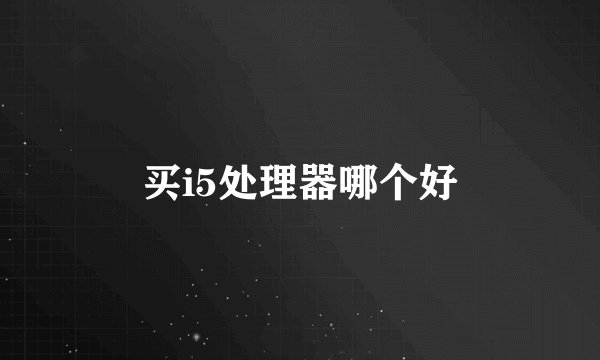 买i5处理器哪个好