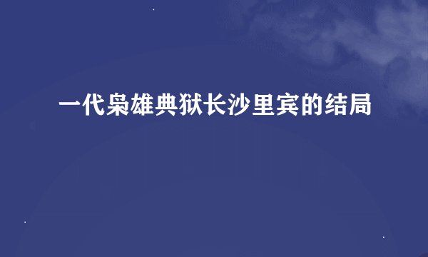 一代枭雄典狱长沙里宾的结局