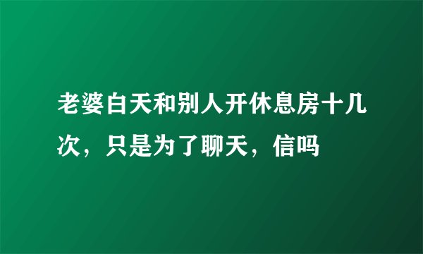 老婆白天和别人开休息房十几次，只是为了聊天，信吗