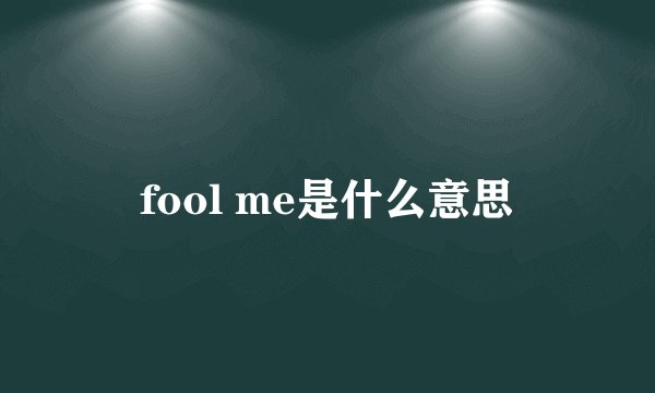 fool me是什么意思