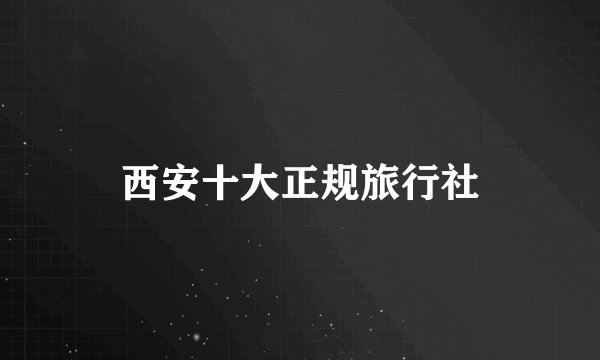 西安十大正规旅行社