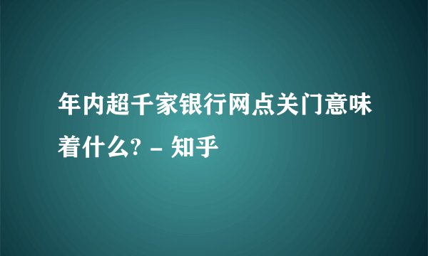 年内超千家银行网点关门意味着什么? - 知乎