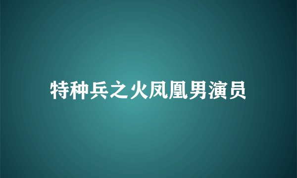 特种兵之火凤凰男演员