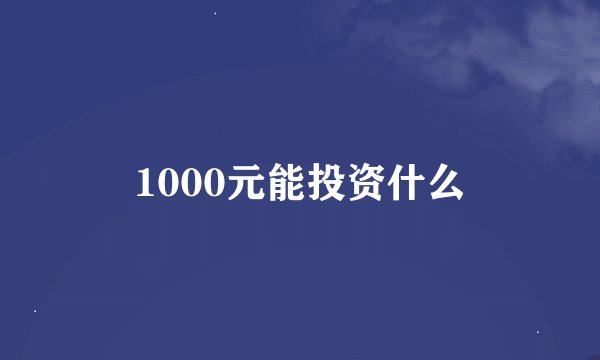 1000元能投资什么