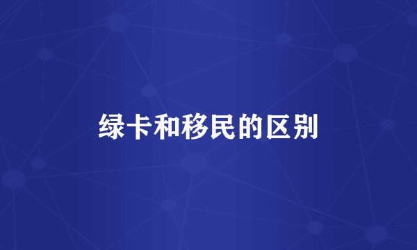 绿卡和移民的区别