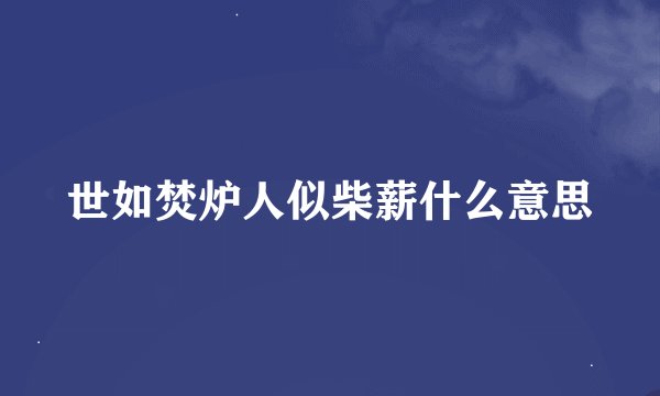 世如焚炉人似柴薪什么意思