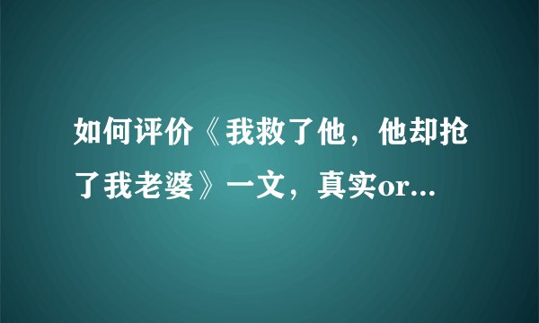如何评价《我救了他，他却抢了我老婆》一文，真实or小说创作