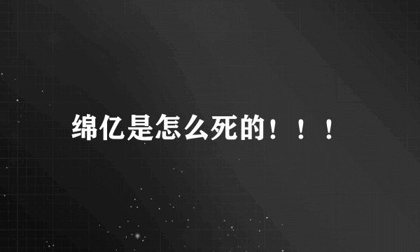 绵亿是怎么死的！！！