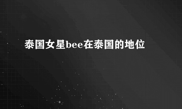 泰国女星bee在泰国的地位