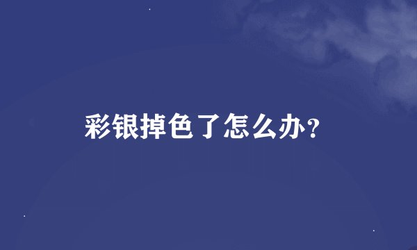 彩银掉色了怎么办？