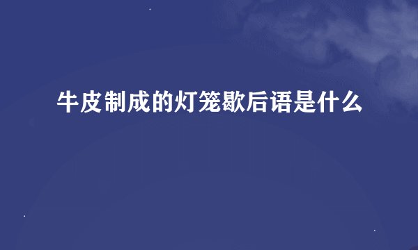 牛皮制成的灯笼歇后语是什么