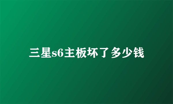 三星s6主板坏了多少钱
