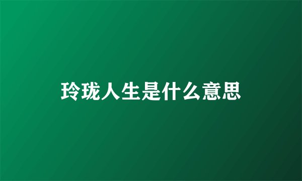 玲珑人生是什么意思