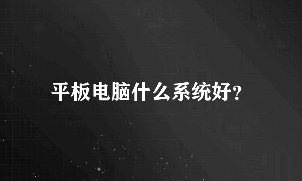 平板电脑什么系统好？
