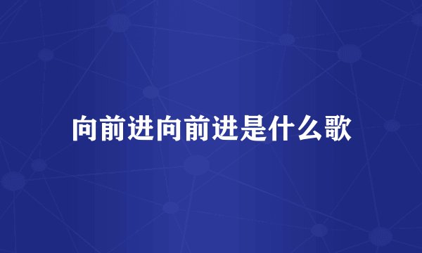 向前进向前进是什么歌