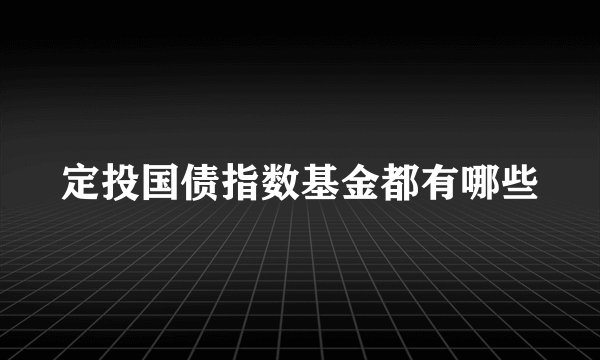 定投国债指数基金都有哪些