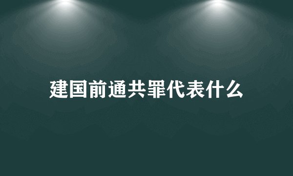 建国前通共罪代表什么