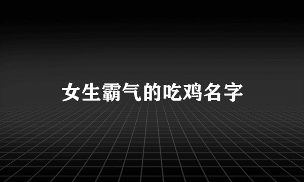 女生霸气的吃鸡名字