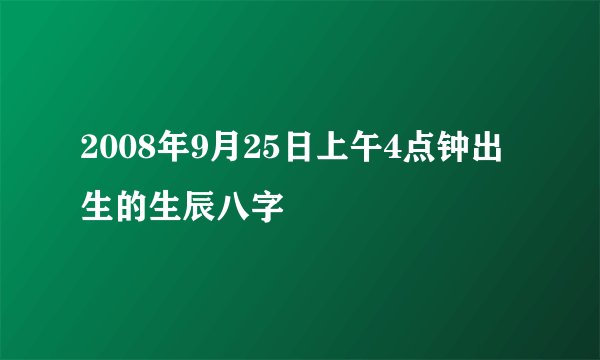 2008年9月25日上午4点钟出生的生辰八字