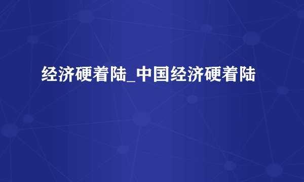 经济硬着陆_中国经济硬着陆