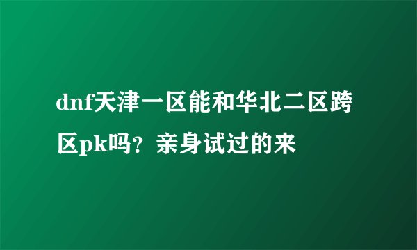 dnf天津一区能和华北二区跨区pk吗?亲身试过的来