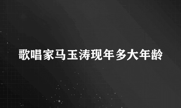 歌唱家马玉涛现年多大年龄