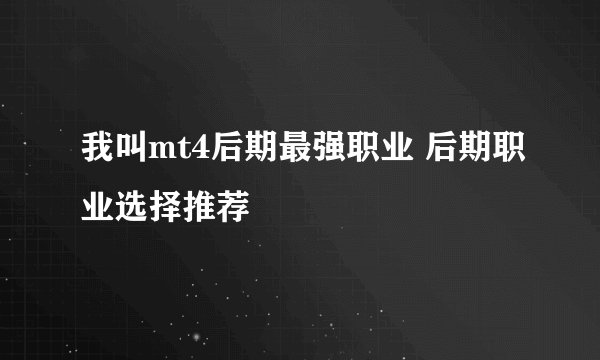 我叫mt4后期最强职业 后期职业选择推荐