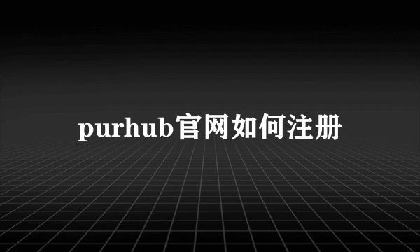 purhub官网如何注册