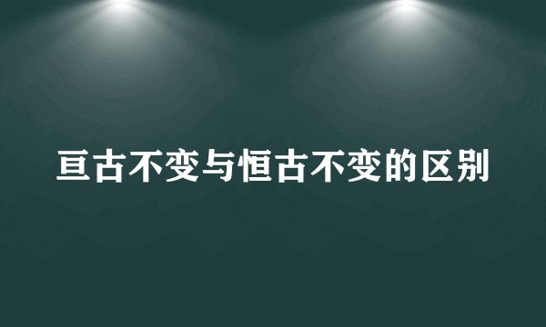 亘古不变与恒古不变的区别
