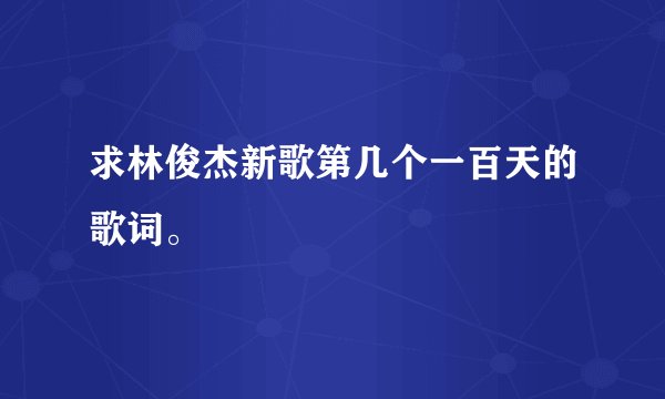 求林俊杰新歌第几个一百天的歌词。