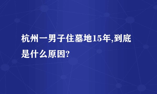 杭州一男子住墓地15年,到底是什么原因?