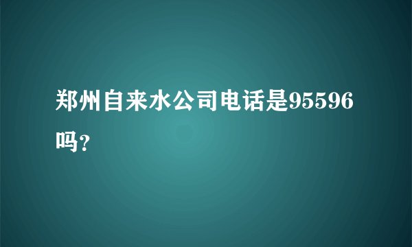 郑州自来水公司电话是95596吗？