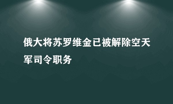俄大将苏罗维金已被解除空天军司令职务