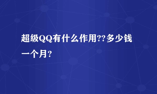 超级QQ有什么作用??多少钱一个月?