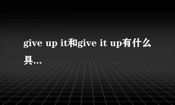 give up it和give it up有什么具体区别？