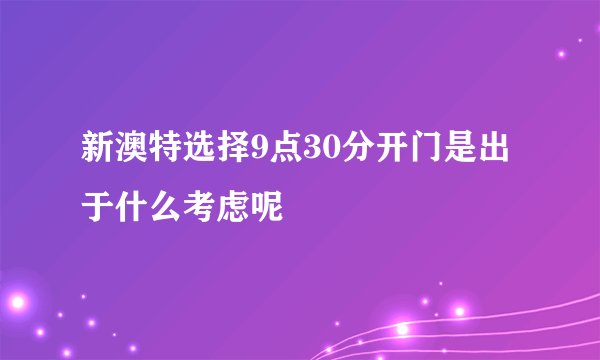 新澳特选择9点30分开门是出于什么考虑呢