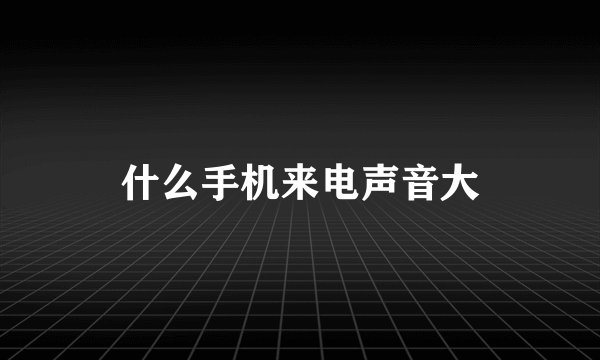 什么手机来电声音大