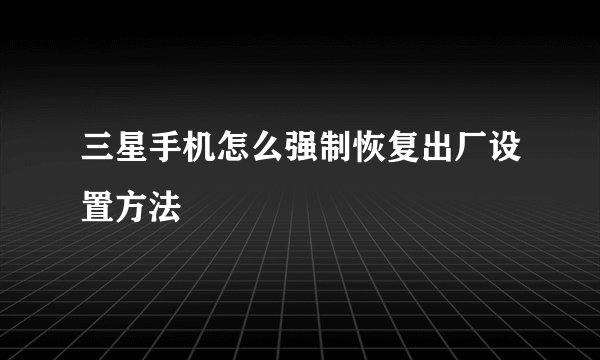 三星手机怎么强制恢复出厂设置方法
