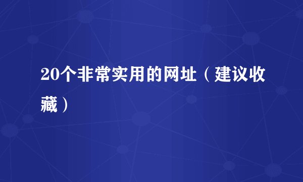 20个非常实用的网址（建议收藏）
