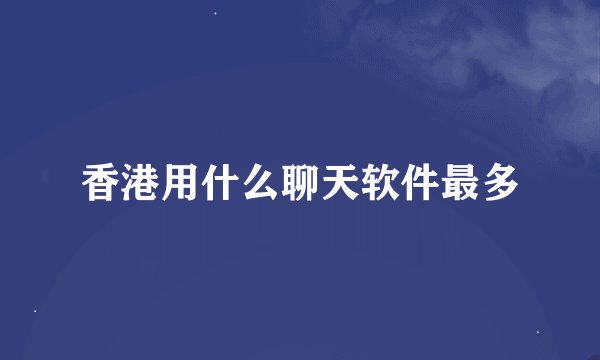 香港用什么聊天软件最多