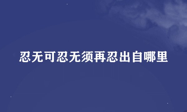 忍无可忍无须再忍出自哪里